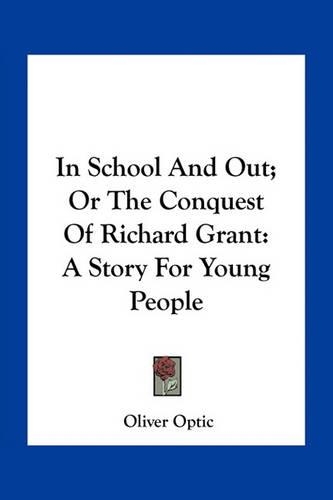 In School And Out; Or The Conquest Of Richard Grant: A Story For Young People(English)