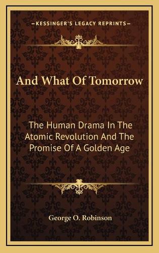 And What Of Tomorrow: The Human Drama In The Atomic Revolution And The Promise Of A Golden Age