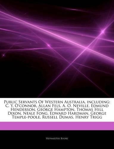 Articles on Public Servants of Western Australia, Including: C. Y. O'Connor, Allan Fels, A. O. Neville, Edmund Henderson, George Hampton, Thomas Hill Dixon, Neale Fong, Edward Hardman, George Temple-Poole, Rus(English)