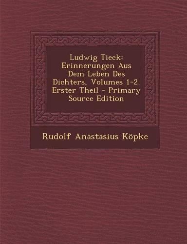 Ludwig Tieck: Erinnerungen Aus Dem Leben Des Dichters, Volumes 1-2. Erster Theil(German)