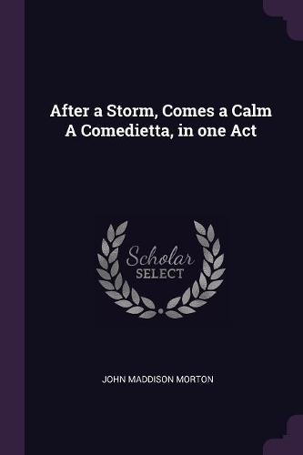 After a Storm, Comes a Calm A Comedietta, in one Act