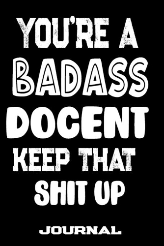 You're A Badass Docent Keep That Shit Up