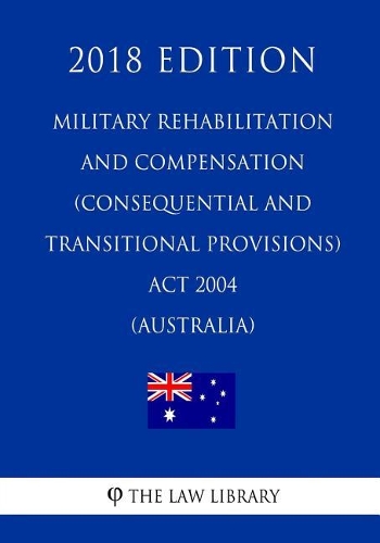 Military Rehabilitation and Compensation (Consequential and Transitional Provisions) Act 2004 (Australia) (2018 Edition)