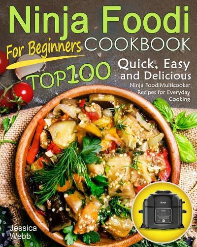 Ninja Foodi Cookbook for Beginners: Top 100 Quick, Easy and Delicious Ninja Foodi Multicooker Recipes for Everyday Cooking