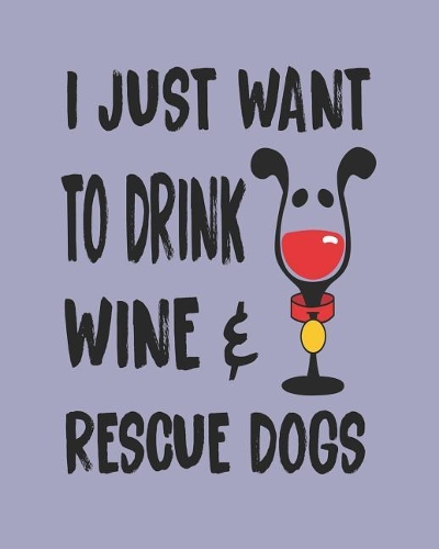 I Just Want to Drink Wine and Rescue Dogs