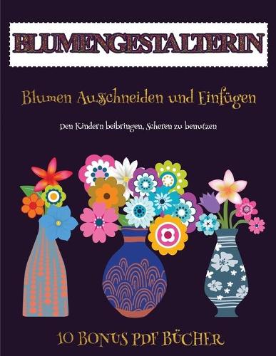 Den Kindern beibringen, Scheren zu benutzen (Blumengestalterin): Erstelle deine eigenen Elfen, indem du den Inhalt dieses Buches ausschneidest und einfügst. Dieses Buch wurde entwickelt, um die Hand-Augen-Koordina(78 Den Kindern Beibringen, Scheren Zu Benutzen)
