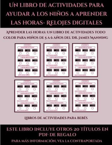 Libros de actividades para bebés (Un libro de actividades para ayudar a los niños a aprender las horas- Relojes digitales): Este libro contiene 30 fichas con actividades a todo color para niños de 5 a 6 años(48 Libros de Actividades Para Bebés)