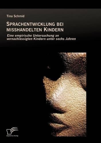 Sprachentwicklung bei misshandelten Kindern: Eine empirische Untersuchung an vernachlässigten Kindern unter sechs Jahren(German)