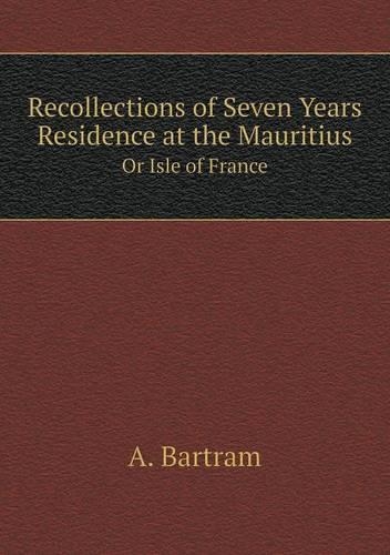 Recollections of Seven Years Residence at the Mauritius Or Isle of France