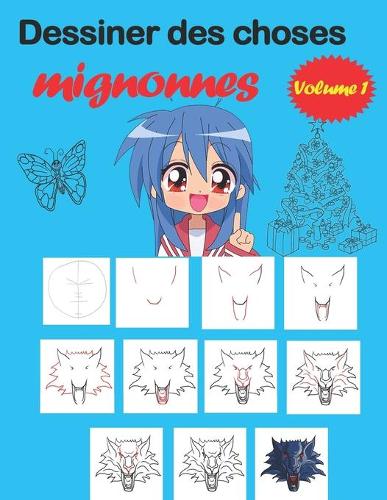 Dessiner des choses mignonnes: Apprenez à dessiner étape par étape dessins super mignons - animaux, chibi, objets, fleurs, nourriture, créatures magiques et plus encore!