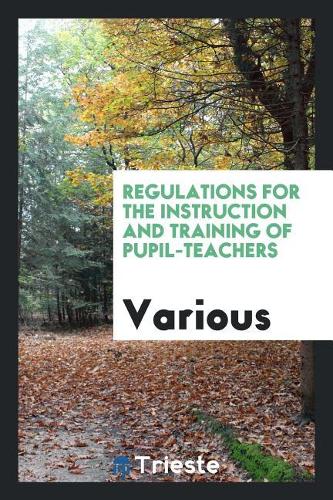 Regulations for the Instruction and Training of Pupil-Teachers