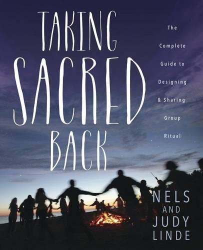 Taking Sacred Back: The Complete Guide to Designing &amp; Sharing Group Ritual