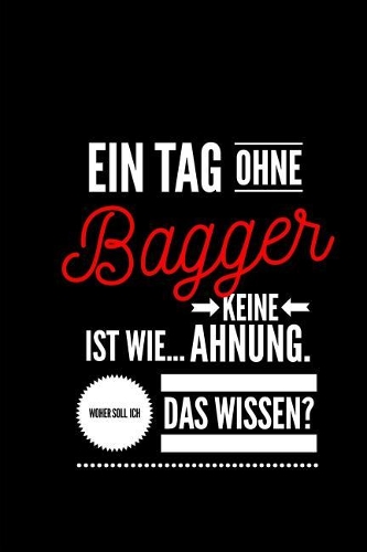Ein Tag ohne Bagger ist wie... keine Ahnung. Woher soll ich das Wissen ?: Notizbuch - 110 Seiten - Punkteraster Dot Grid - 6x9 /15.24 x 22.86 cm - Geschenk an Bauarbeiter- Lustiger Spruch über Bagger