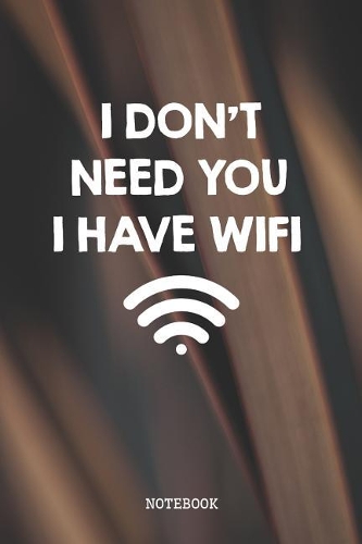 I Don't Need You I Have WiFi: Funny Internet Connection Nerd and Geek Planner / Organizer / Lined Notebook (6 x 9)