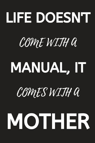Life Doesn't Come With A Manual, It Comes With A Mother: Notebook, Journal, Organizer To Write In, Storage for Your goals. Gift for Mother, Empty Fill in notebook Template (6x9) 120 pages (Blank Lined Book