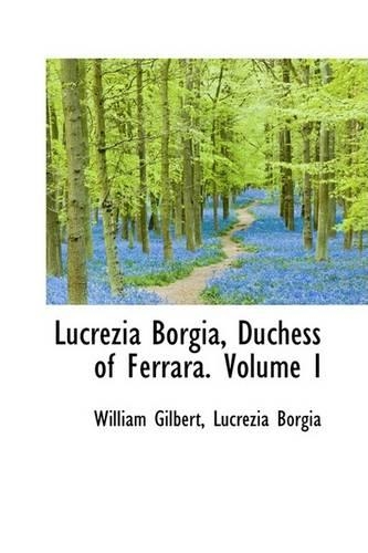 Lucrezia Borgia, Duchess of Ferrara. Volume I: (English)