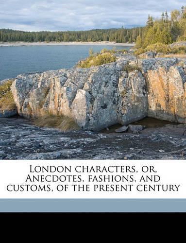 London characters, or, Anecdotes, fashions, and customs, of the present century
