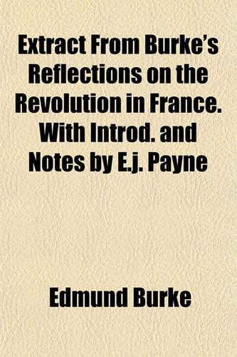 Extract from Burke's Reflections on the Revolution in France. with Introd. and Notes by E.J. Payne: (English)