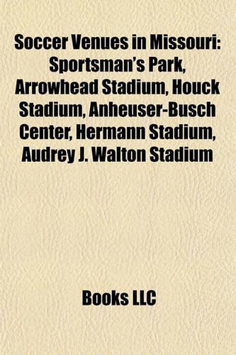Soccer Venues in Missouri: Sportsman's Park, Arrowhead Stadium, Houck Stadium, Anheusersportsman's Park, Arrowhead Stadium, Houck Stadium, Anheuser-Busch Center, Hermann Stadi(English)
