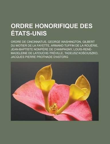Ordre Honorifique Des Etats-Unis: Ordre de Cincinnatus, George Washington, Gilbert Du Motier de La Fayette, Armand Tuffin de La Rouerie, Jean-Baptiste Nompere de Champagny, Louis-Ren(French)