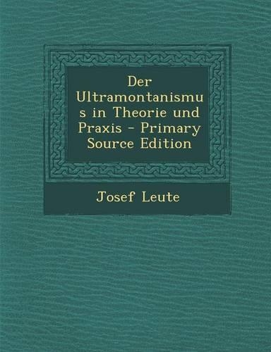 Der Ultramontanismus in Theorie Und Praxis