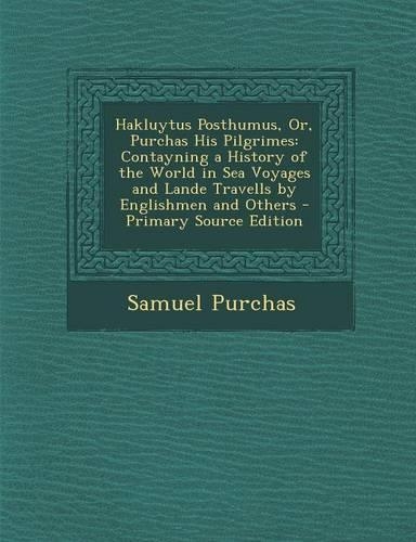 Hakluytus Posthumus, Or, Purchas His Pilgrimes: Contayning a History of the World in Sea Voyages and Lande Travells by Englishmen and Others