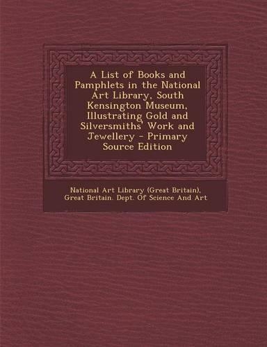 A List of Books and Pamphlets in the National Art Library, South Kensington Museum, Illustrating Gold and Silversmiths' Work and Jewellery - Primary S