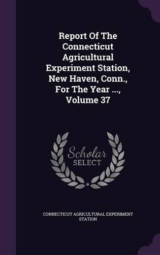 Report of the Connecticut Agricultural Experiment Station, New Haven, Conn., for the Year ..., Volume 37