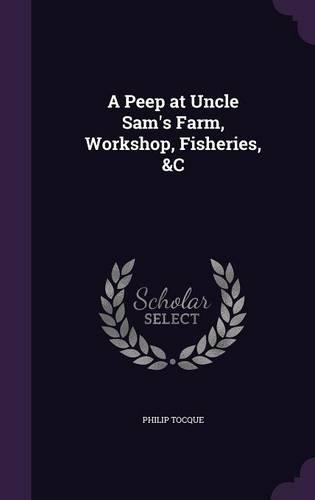 A Peep at Uncle Sam's Farm, Workshop, Fisheries, &C: (English)