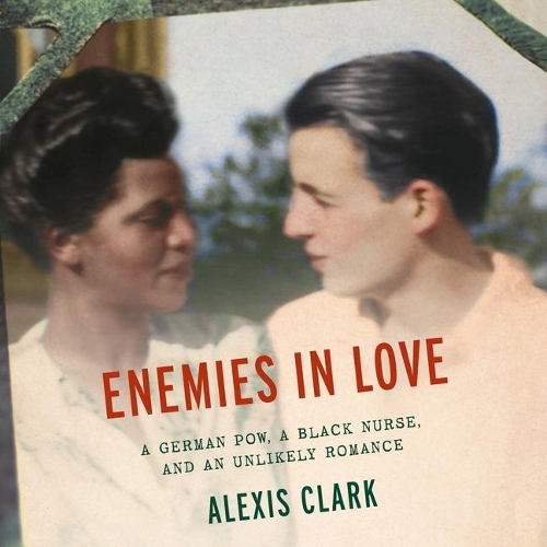 Enemies in Love: A German Pow, a Black Nurse, and an Unlikely Romance