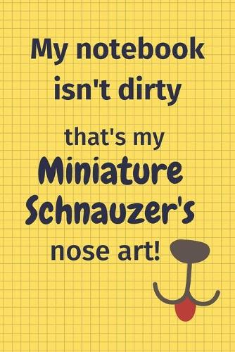 My Notebook Isn't Dirty That's My Miniature Schnauzer's Nose Art