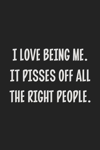 I Love Being Me. It Pisses Off All the Right People.
