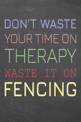 Don't Waste Your Time On Therapy Waste It On Fencing