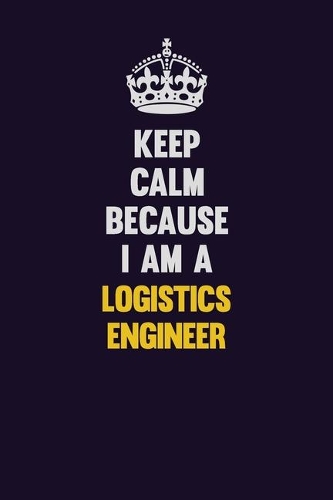 Keep Calm Because I Am A Logistics Engineer
