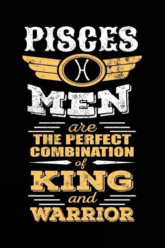 Pisces Men Are The Perfect Combination Of King And Warrior: Zodiac Notebook Journal