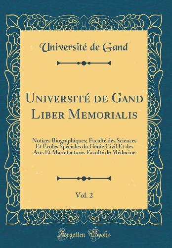 Université de Gand Liber Memorialis, Vol. 2: Notices Biographiques; Faculté des Sciences Et Écoles Spéciales du Génie Civil Et des Arts Et Manufactures Faculté de Médecine (Classic Reprint)