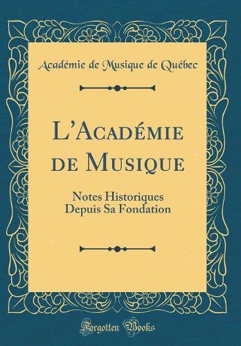 L'Académie de Musique: Notes Historiques Depuis Sa Fondation (Classic Reprint)