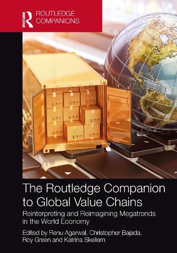 The Routledge Companion to Global Value Chains: Reinterpreting and Reimagining Megatrends in the World Economy(Routledge Companions in Business, Management and Marketing)