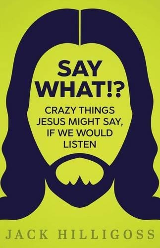 Say What!?: Crazy Things Jesus Might Say, If We Would Listen(English)