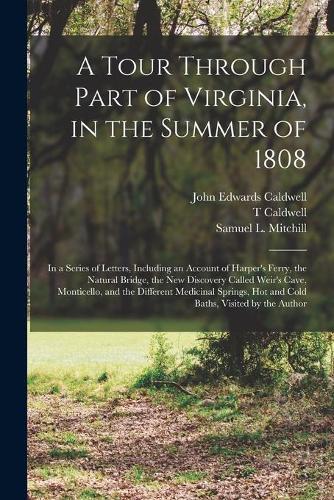 A Tour Through Part of Virginia, in the Summer of 1808: in a Series of Letters, Including an Account of Harper's Ferry, the Natural Bridge, the New Discovery Called Weir's Cave, Monticello, and the Differ
