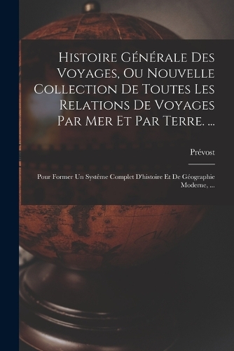 Histoire Générale Des Voyages, Ou Nouvelle Collection De Toutes Les Relations De Voyages Par Mer Et Par Terre. ...