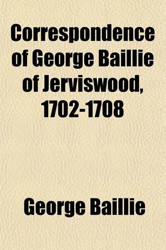Correspondence of George Baillie of Jerviswood, 1702-1708