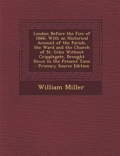 London Before the Fire of 1666: With an Historical Account of the Parish, the Ward and the Church of St. Giles Without Cripplegate, Brought Down to the Present Time(English)