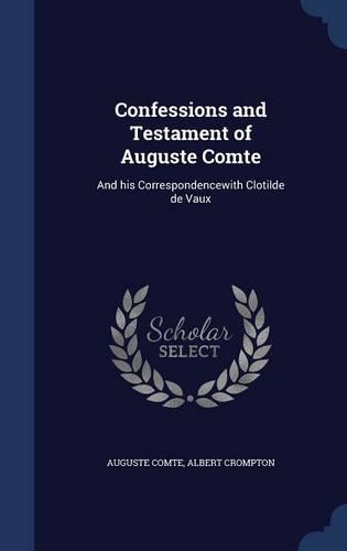 Confessions and Testament of Auguste Comte: And His Correspondencewith Clotilde de Vaux