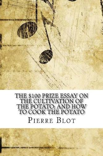 The $100 Prize Essay on the Cultivation of the Potato; And How to Cook the Potato