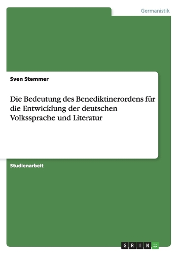 Die Bedeutung des Benediktinerordens für die Entwicklung der deutschen Volkssprache und Literatur: (German)