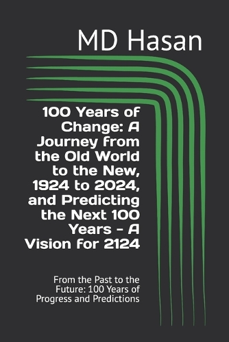 100 Years of Change: A Journey from the Old World to the New, 1924 to 2024, and Predicting the Next 100 Years - A Vision for 2124: From the Past to the Future: 100 Years