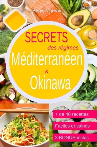 Secrets des régimes Méditerranéen et Okinawa: Comprendre les principes, comment cuisiner, manger, mincir... sain, facile, et au quotidien(Prendre Soin de Sa Santé, de Son Bien-Être, de Son Poids...)