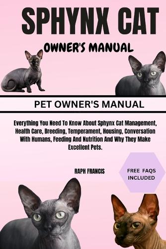 Sphynx Cat Owner's Manual: Everything You Need To Know About Sphynx Cat Management, Health Care, Breeding, Temperament, Housing, Conversation With Humans, Feeding And Nutritio