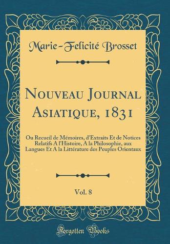 Nouveau Journal Asiatique, 1831, Vol. 8: Ou Recueil de Mémoires, d'Extraits Et de Notices Relatifs A l'Histoire, A la Philosophie, aux Langues Et A la Littérature des Peuples Orientaux (Classic Reprint)